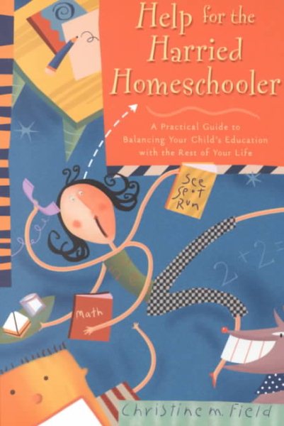 Help for the Harried Homeschooler: A Practical Guide to Balancing Your Child's Education with the Rest of Your Life cover