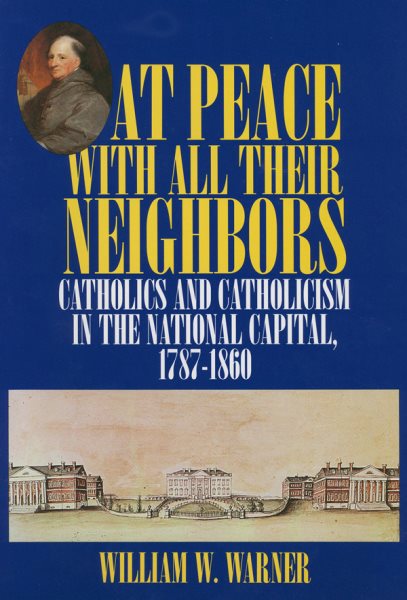 At Peace with All Their Neighbors: Catholics and Catholicism in the National Capital, 1787-1860 cover