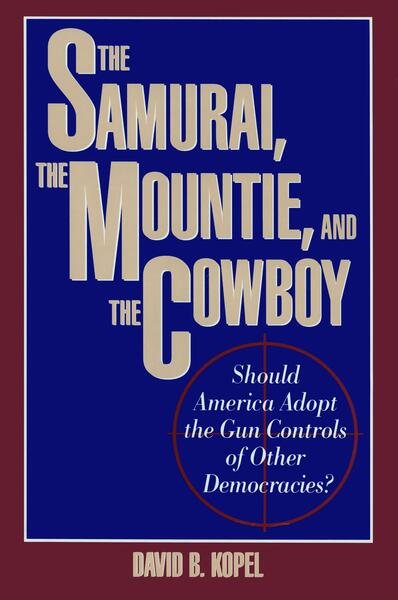 The Samurai, the Mountie and the Cowboy: Should America Adopt the Gun Controls of Other Democracies? cover