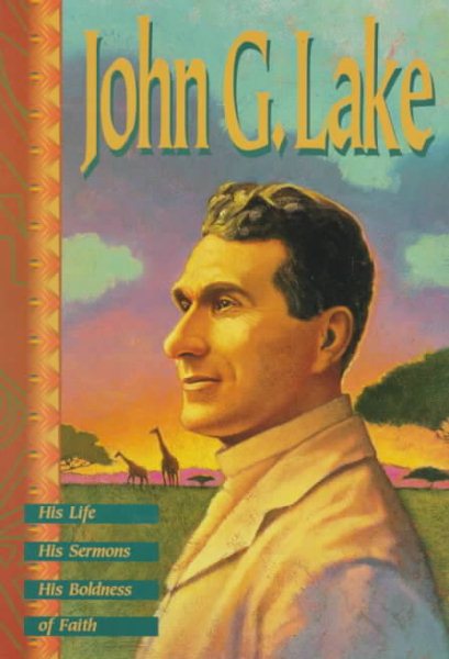 John G. Lake: His Life, His Sermons, His Boldness of Faith cover