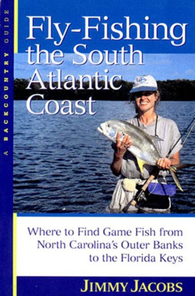 Fly-Fishing the South Atlantic Coast : Where to Find Game Fish from North Carolina's Outer Banks to the Florida Keys cover