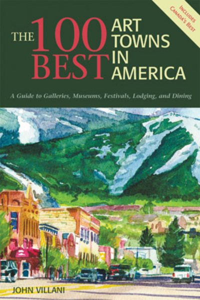 The 100 Best Art Towns in America: A Guide to Galleries, Museums, Festivals, Lodging and Dining, Fourth Edition cover