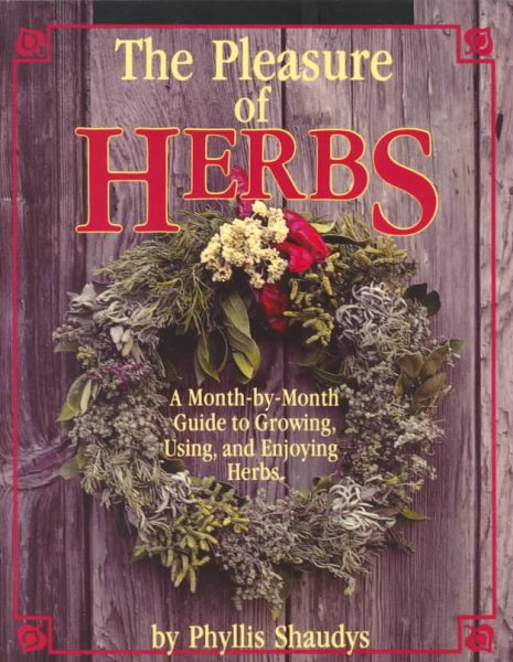 The Pleasure of Herbs: A Month-by-Month Guide to Growing, Using, and Enjoying Herbs
