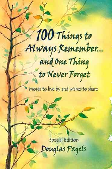 100 Things To Always Remember And One Thing To Never Forget: Words to live by and wishes to share