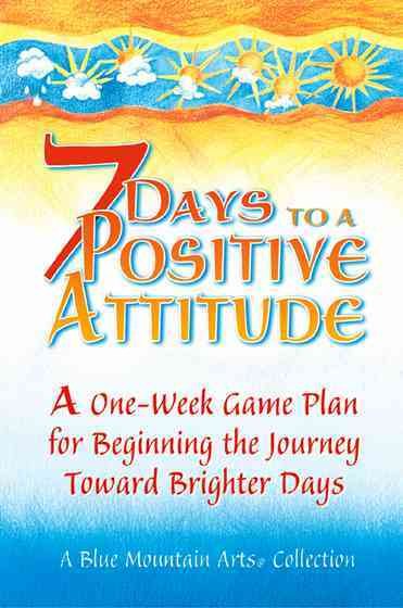 7 Days To A Positive Attitude: A one-week game plan for beginning the journey toward brighter days cover