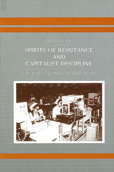 Spirits of Resistance and Capitalist Discipline: Factory Women in Malaysia (SUNY series in the Anthropology of Work)