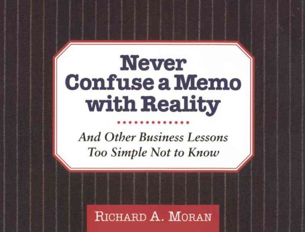 Never Confuse a Memo With Reality: And Other Business Lessons Too Simple Not To Know