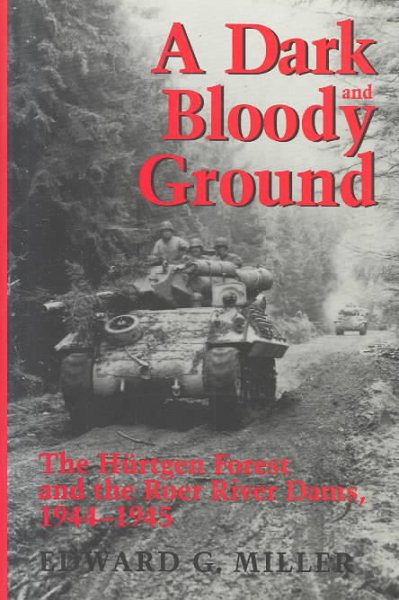A Dark and Bloody Ground: The Hurtgen Forest and the Roer River Dams, 1944-1945 (Texas A & M University Military History Series)