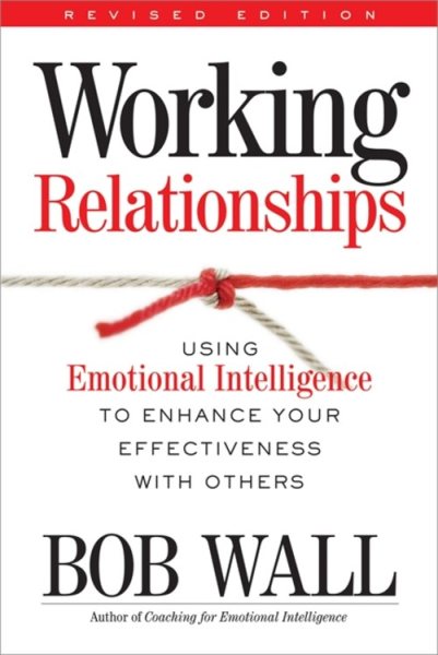 Working Relationships: Using Emotional Intelligence to Enhance Your Effectiveness with Others