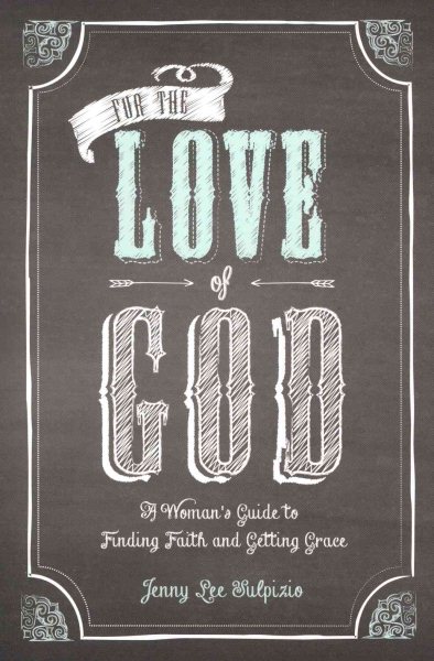 For the Love of God: A Woman's Guide to Finding Faith and Getting Grace