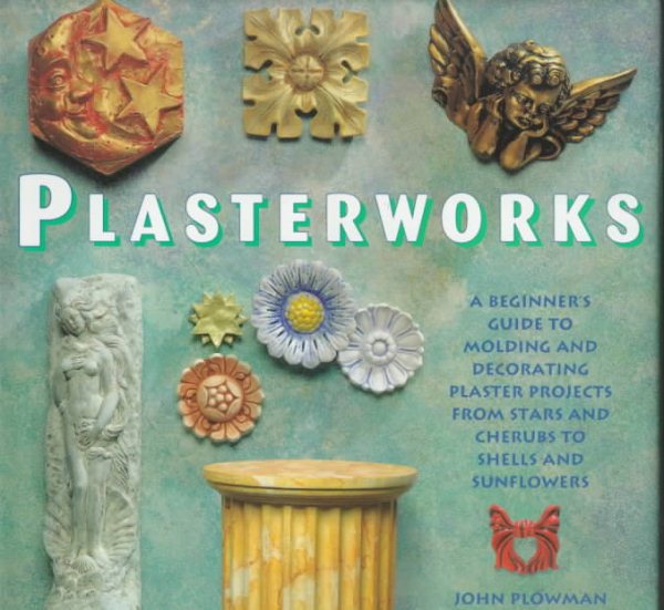 Plasterworks: A Beginner's Guide to Molding and Decorating Plaster Projects from Stars and Cherubs to Shells and Sunflowers cover
