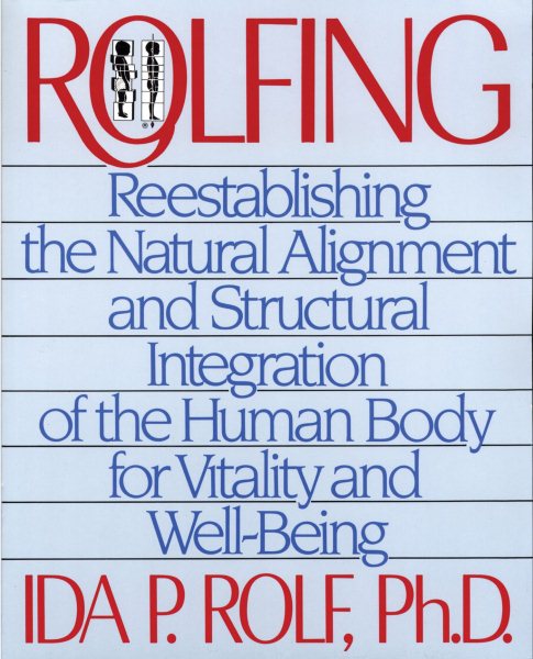 Rolfing: Reestablishing the Natural Alignment and Structural Integration of the Human Body for Vitality and Well-Being cover