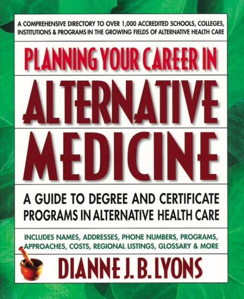 Planning Your Career in Alternative Medicine: A Guide to Degree and Certificate Programs in Alternative Health Care