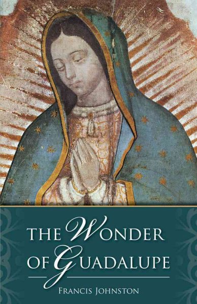 The Wonder of Guadalupe: The Origin and Cult of the Miraculous Image of the Blessed Virgin in Mexico cover
