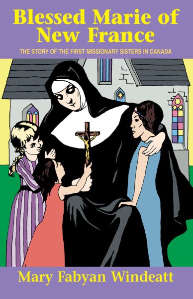 Blessed Marie Of New France: The Story of the First Missionary Sisters in Canada (Saints Lives)