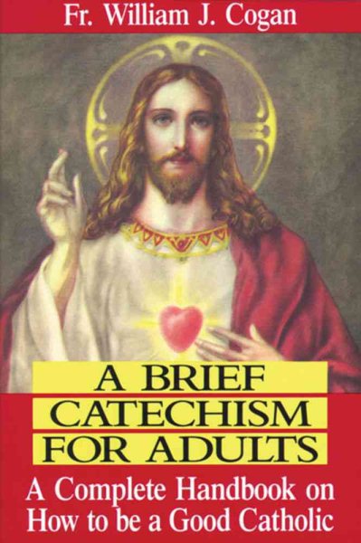 A Brief Catechism For Adults: A Complete Handbook on How to be a Good Catholic cover