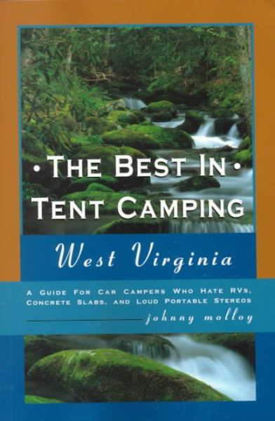 The Best in Tent Camping: West Virginia: A Guide to Campers Who Hate RVs, Concrete Slabs, and Loud Portable Stereos cover