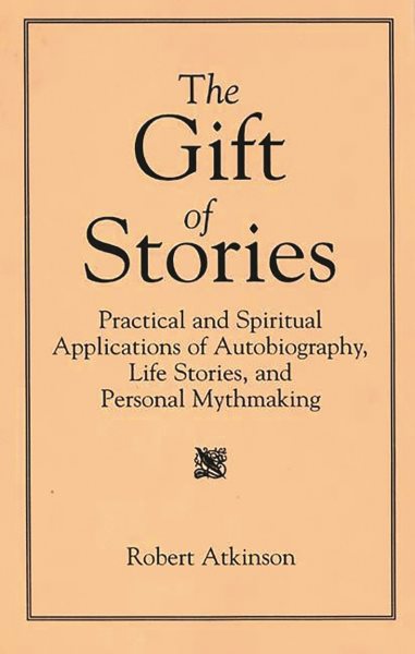 The Gift of Stories: Practical and Spiritual Applications of Autobiography, Life Stories, and Personal Mythmaking cover