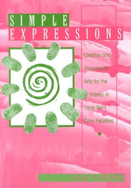 Simple Expressions: Creative & Therapeutic Arts for the Elderly in Long-Term Care Facilities cover
