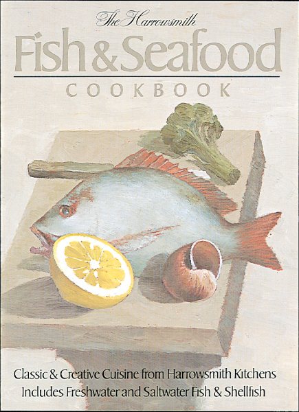 The Harrowsmith Fish and Seafood Cookbook: Classic and Creative Cuisine from Harrowsmith Kitchens. Includes Freshwater and Saltwater Fish and Shellfish
