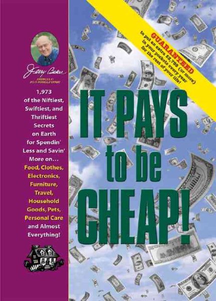 Jerry Baker's It Pays to Be Cheap!: 1,973 of the Niftiest, Swiftiest, and Thriftiest Secrets on Earth for Spendin' Less and Savin' More on . . . Food, ... Everything! (Jerry Baker's Good Home series) cover
