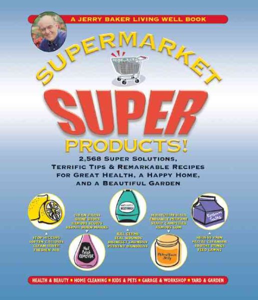 Jerry Baker's Supermarket Super Products!: 2,568 Super Solutions, Terrific Tips & Remarkable Recipes for Great Health, a Happy Home, and a Beautiful Garden (Jerry Baker's Good Home series) cover