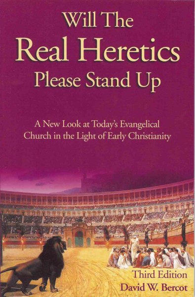 Will the Real Heretics Please Stand Up: A New Look at Today's Evangelical Church in the Light of Early Christianity
