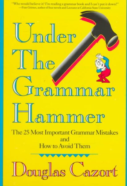 Under the Grammar Hammer: The 25 Most Important Grammar Mistakes and How to Avoid Them