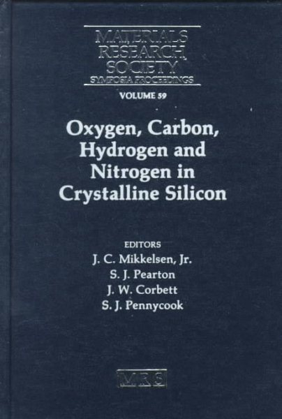 Oxygen, Carbon, Hydrogen and Nitrogen in Crystalline Silicon: Symposiumheld December 2-5, 1985, Boston, Massachusetts, U.S.A. (Materials Research Society Symposia Proceedings)