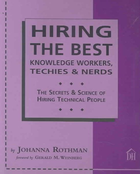Hiring The Best Knowledge Workers, Techies & Nerds: The Secrets & Science Of Hiring Technical People