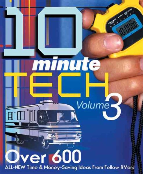 10 Minute Tech Volume 3: Over 600 All-New Time & Money Saving Ideas from Fellow RVers