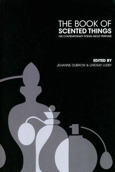 The Book of Scented Things: 100 Contemporary Poems about Perfume