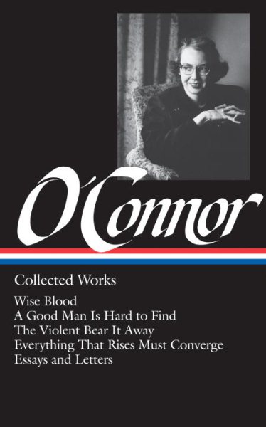 Flannery O'Connor : Collected Works : Wise Blood / A Good Man Is Hard to Find / The Violent Bear It Away / Everything that Rises Must Converge / Essays & Letters (Library of America) cover