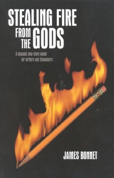 Stealing Fire from the Gods: A Dynamic New Story Model for Writers and Filmmakers cover