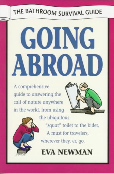 Going Abroad - The Bathroom Survival Guide: A Comprehensive Guide to Answering the Call of Nature Anywhere in the World from Using the Ubiquitous "Squat" Toilet to cover