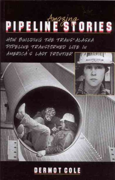 Amazing Pipeline Stories: How Building the Trans-Alaska Pipeline Transformed Life in America's Last Frontier cover