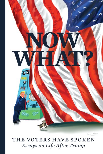Now What?: The Voters Have Spoken―Essays on Life After Trump