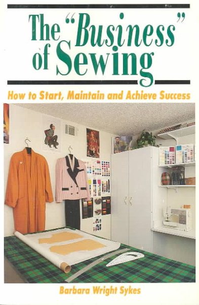 The "Business" of Sewing: How to Start, Maintain and Achieve Success