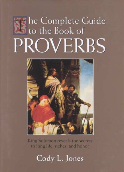 The Complete Guide to the Book of Proverbs: King Solomon Reveals the Secrets to Long Life, Riches, and Honor cover