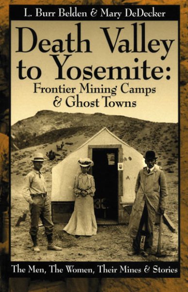 Death Valley to Yosemite: Frontier Mining Camps & Ghost Towns--The Men, The Women, Their Mines and Stories