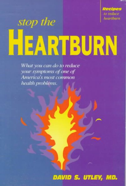 Stop the Heartburn: What You Can Do to Reduce Your Symptoms of One of Americas Most            Common Health Problems