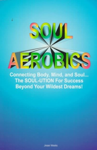 Soul Aerobics: Connecting Body, Mind, and Soul...the Soul-Ution for Success Beyond Your Wildest Dreams!