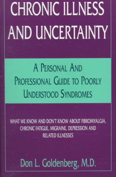 Chronic Illness and Uncertainty: A Personal and Professional Guide to Poorly Understood Syndromes, What We Know and Don't Know About Fibromyalgia, ... Migraine, Depression and Related Illnesses
