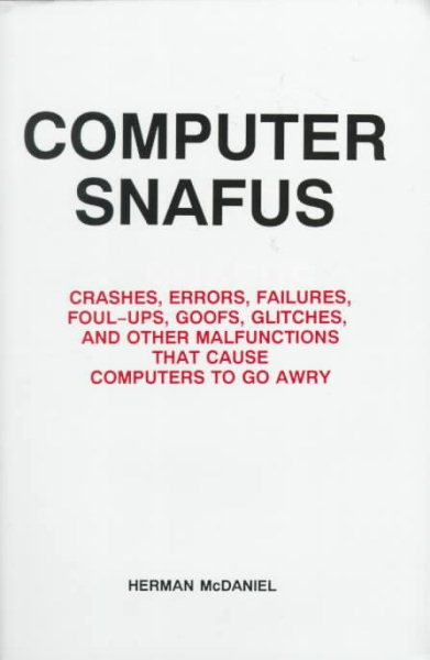 Computer Snafus: Crashes, Erros, Failures, Foul-Up, Goofs, Glitches, and Other Malfunctions That Cause Computers to Go Awry