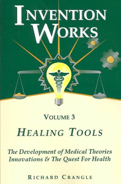 Healing Tools: The Development of Medical Theories, Innovations and the Quest for Health (Invention Works)
