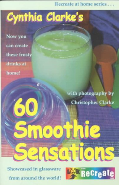 Cynthia Clarke's 60 Smoothie Sensations (Recreate at Home Series)