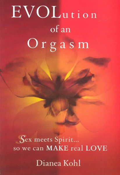 Evolution of an Orgasm: Sex Meets Spirit...So We Can Make Real Love cover