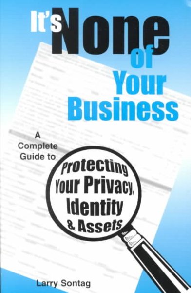 It's None of Your Business: A Complete Guide to Protecting Your Privacy, Identity and Assets (4th Edition)