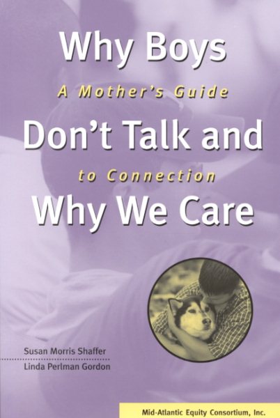Why Boys Don't Talk and Why We Care : A Mother's Guide to Connection