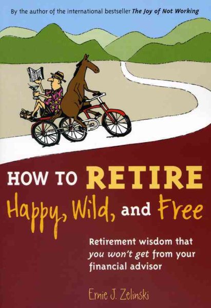 How to Retire Happy, Wild, and Free: Retirement Wisdom That You Won't Get from Your Financial Advisor cover